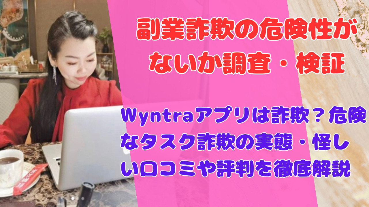 Wyntraアプリは詐欺？危険なタスク詐欺の実態・怪しい口コミや評判を徹底解説