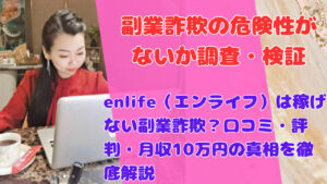 enlife(エンライフ)は稼げない副業詐欺?口コミ・評判・月収10万円の真相を徹底解説