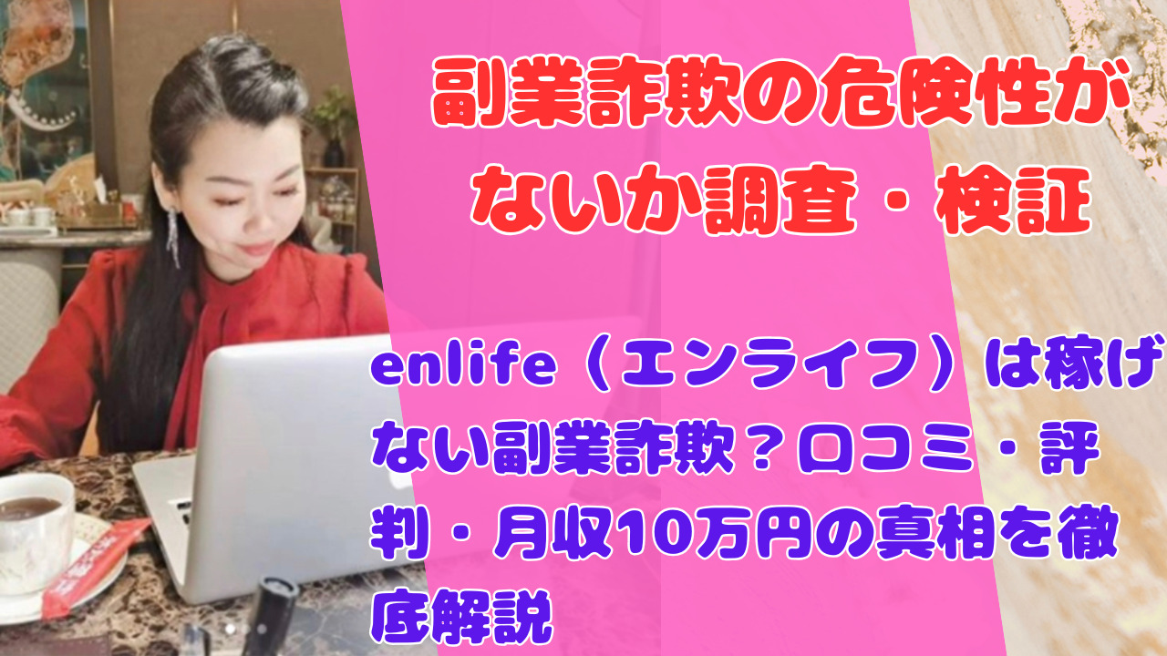 enlife（エンライフ）は稼げない副業詐欺？口コミ・評判・月収10万円の真相を徹底解説