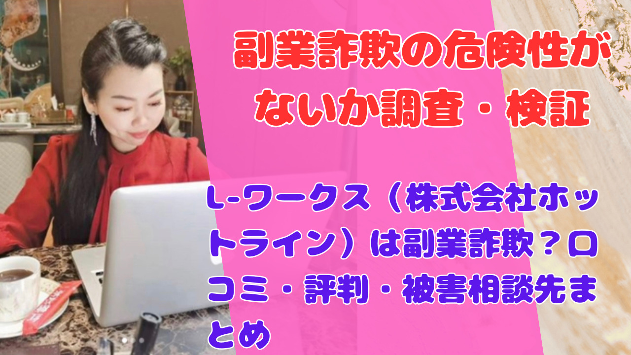 L-ワークス（株式会社ホットライン）は副業詐欺？口コミ・評判・被害相談先まとめ