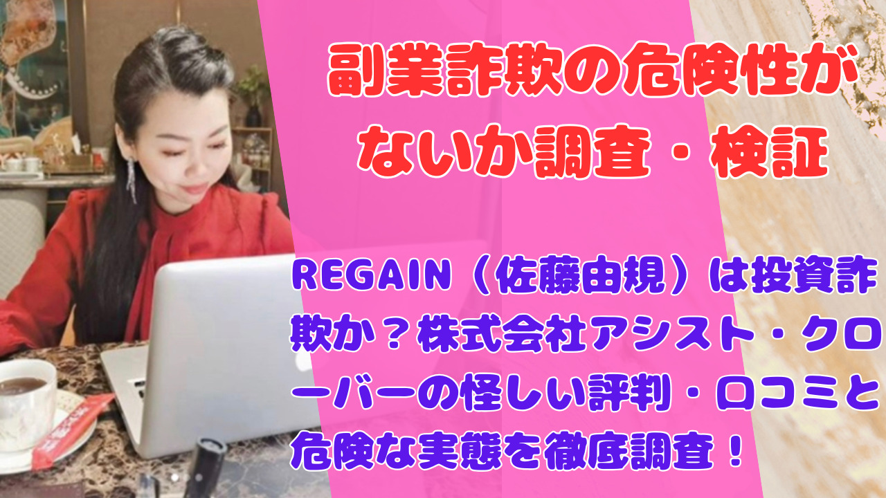REGAIN(佐藤由規)は投資詐欺か?株式会社アシスト・クローバーの怪しい評判・口コミと危険な実態を徹底調査!