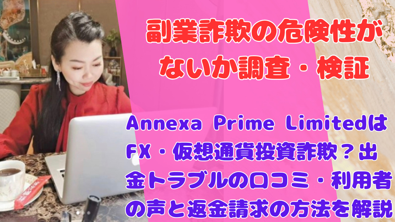 Annexa Prime LimitedはFX・仮想通貨投資詐欺?出金トラブルの口コミ・利用者の声と返金請求の方法を解説