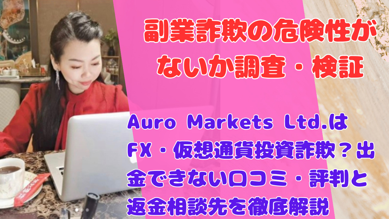 Auro Markets Ltd.はFX・仮想通貨投資詐欺?出金できない口コミ・評判と返金相談先を徹底解説