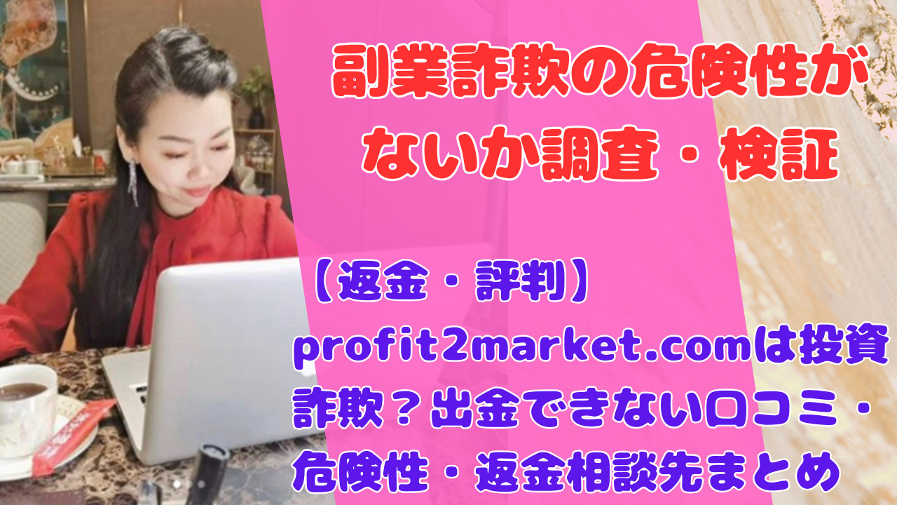 【返金・評判】profit2market.comは投資詐欺?出金できない口コミ・危険性・返金相談先まとめ