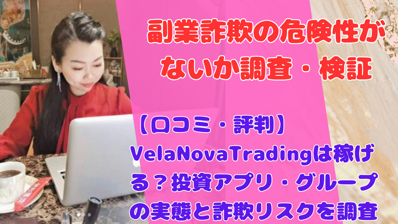 【口コミ・評判】VelaNovaTradingは稼げる?投資アプリ・グループの実態と詐欺リスクを調査