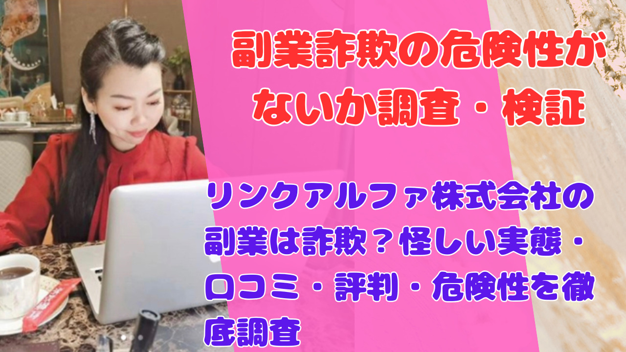 リンクアルファ株式会社の副業は詐欺?怪しい実態・口コミ・評判・危険性を徹底調査