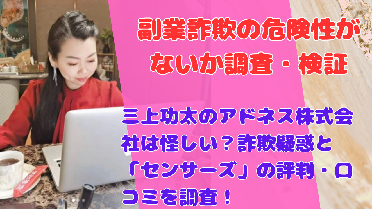三上功太のアドネス株式会社は怪しい?詐欺疑惑と「センサーズ」の評判・口コミを調査!