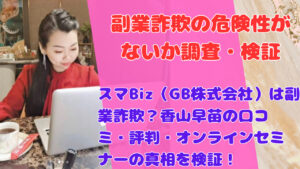 スマBiz(GB株式会社)は副業詐欺?香山早苗の口コミ・評判・オンラインセミナーの真相を検証!