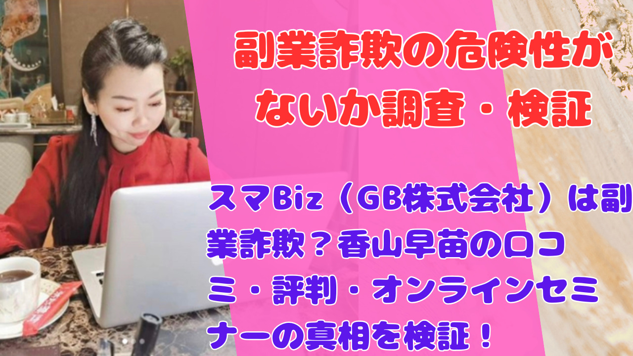 スマBiz(GB株式会社)は副業詐欺?香山早苗の口コミ・評判・オンラインセミナーの真相を検証!