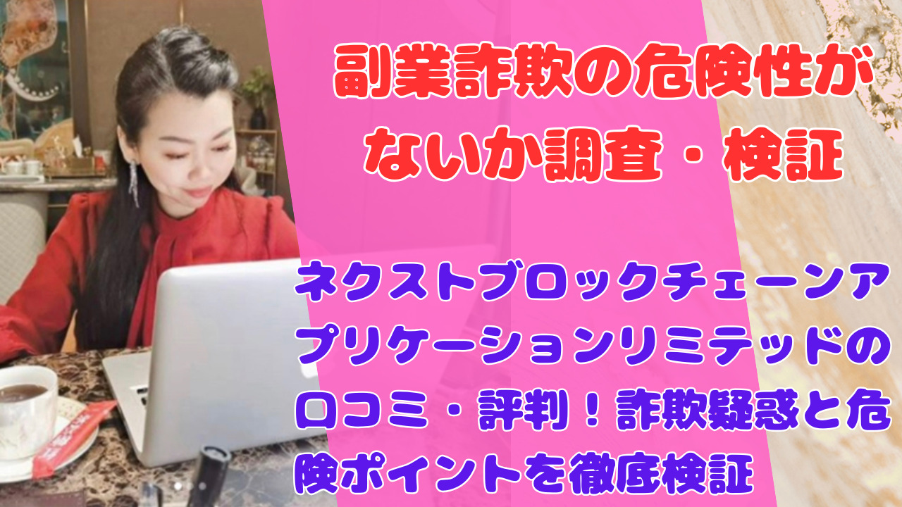 ネクストブロックチェーンアプリケーションリミテッドの口コミ・評判!詐欺疑惑と危険ポイントを徹底検証