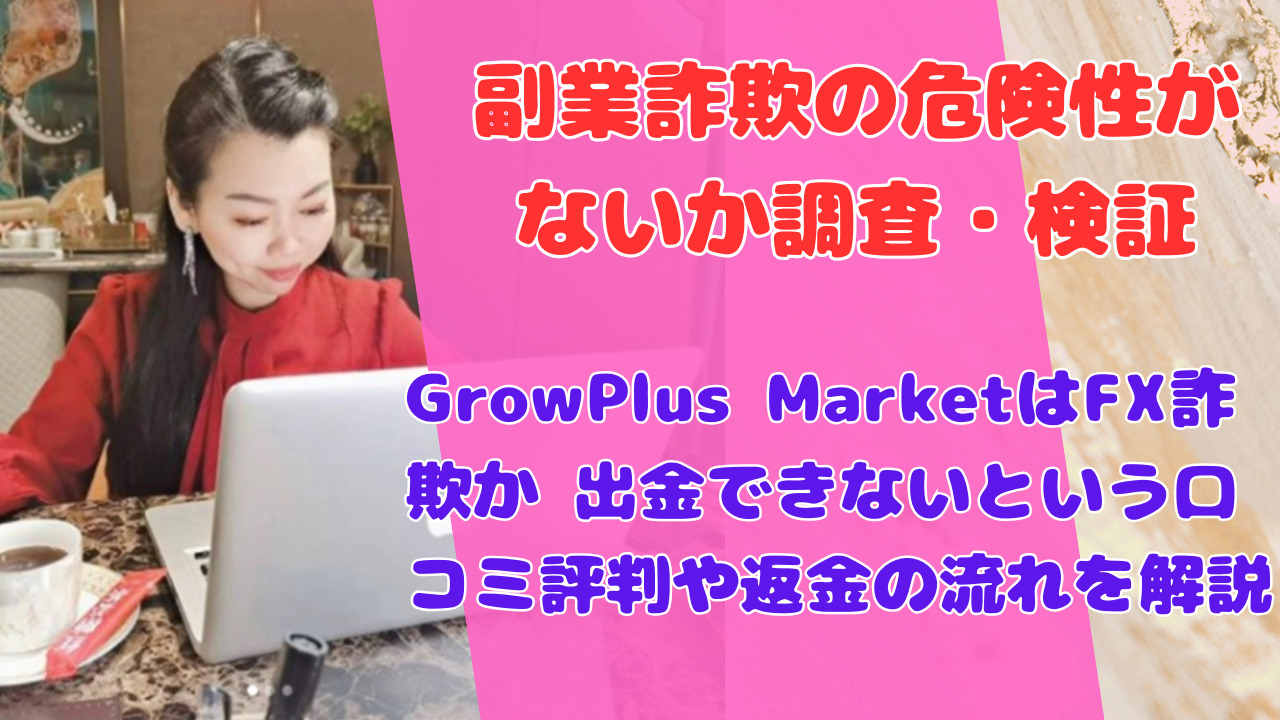 GrowPlus MarketはFX詐欺か 出金できないという口コミ評判や返金の流れを解説