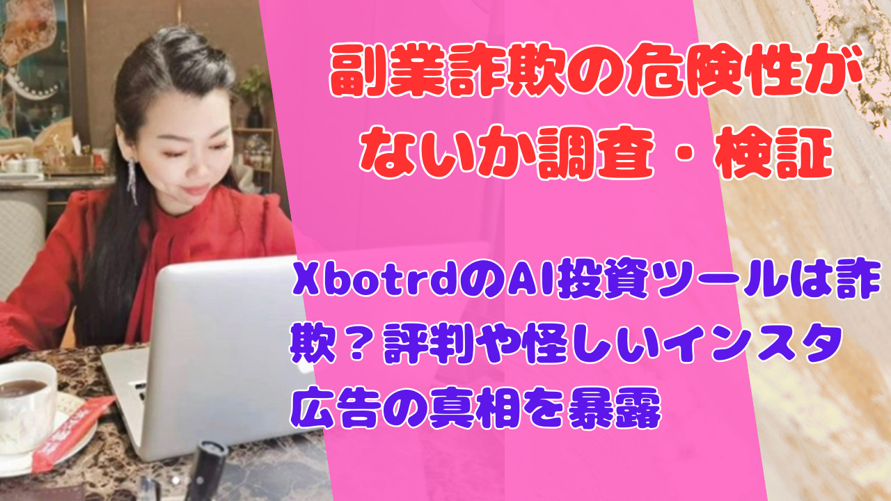 XbotrdのAI投資ツールは詐欺?評判や怪しいインスタ広告の真相を暴露