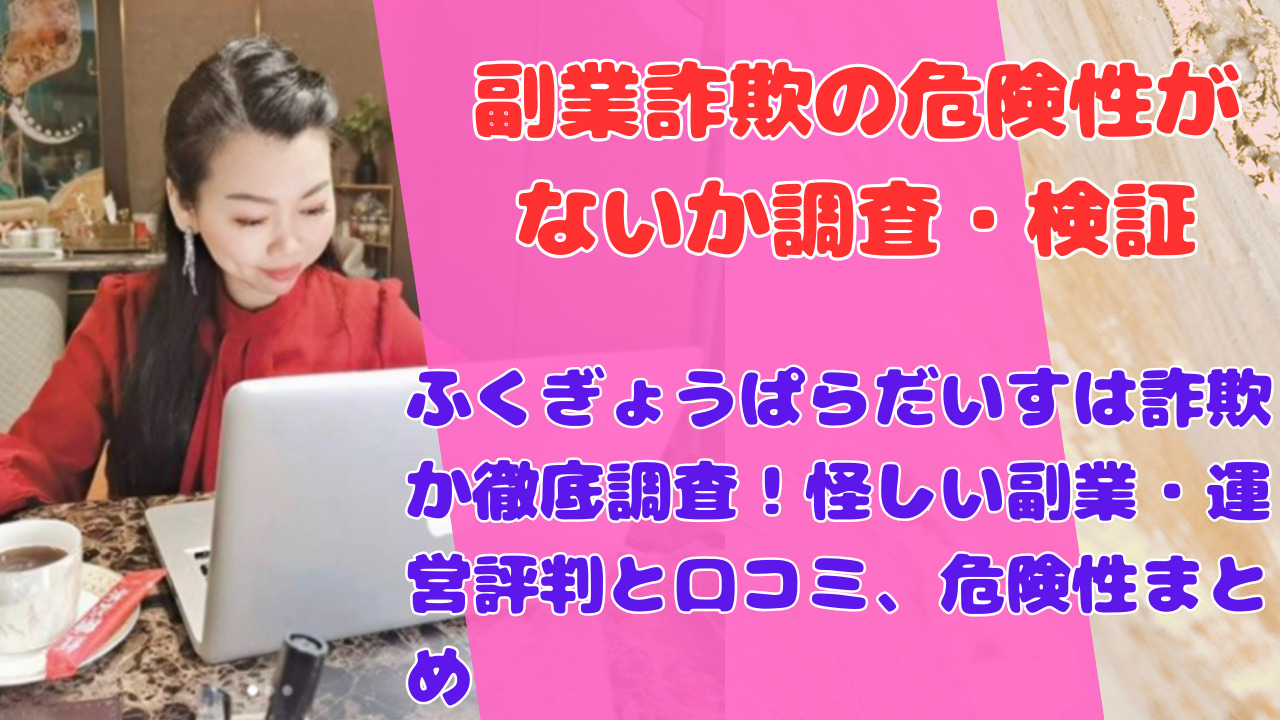 ふくぎょうぱらだいすは詐欺か徹底調査!怪しい副業・運営評判と口コミ、危険性まとめ
