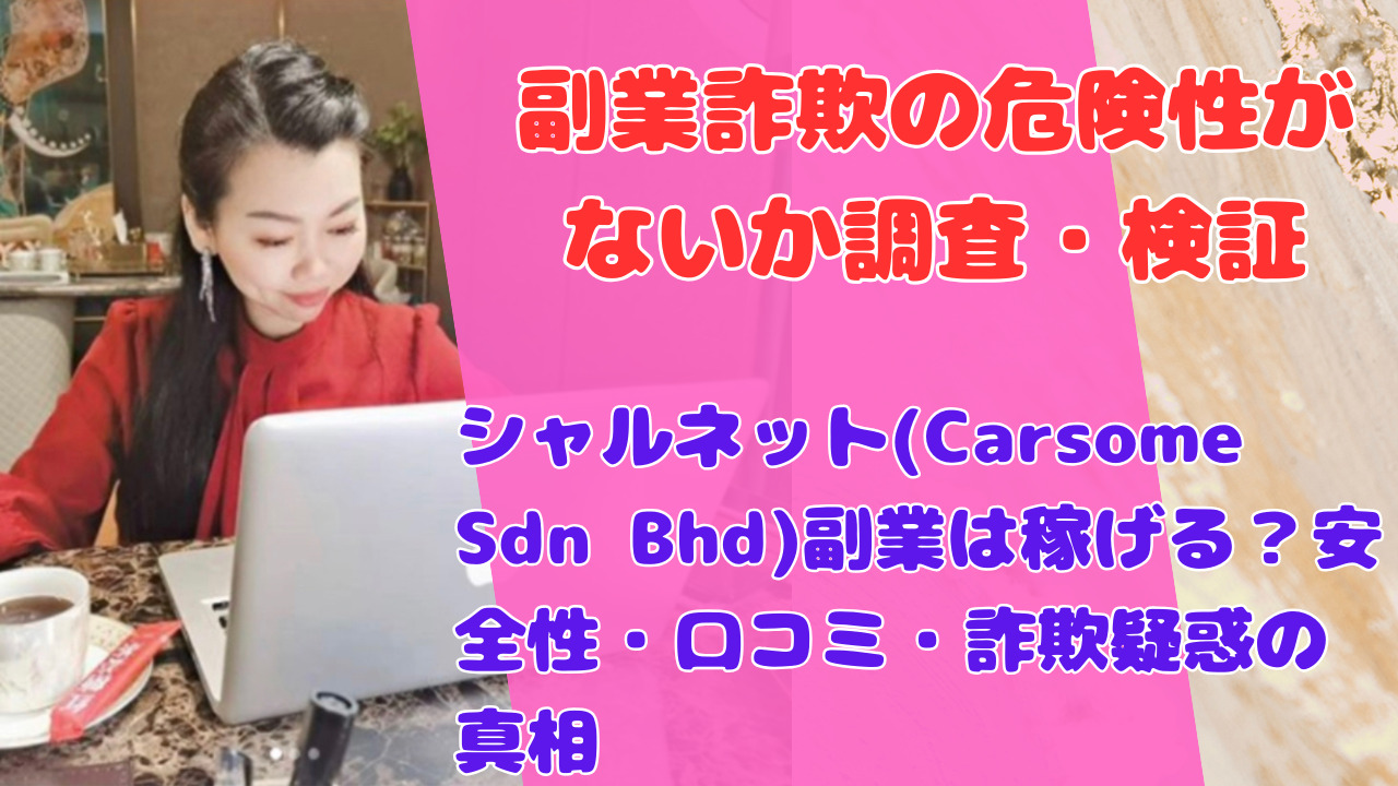 シャルネット(Carsome Sdn Bhd)副業は稼げる?安全性・口コミ・詐欺疑惑の真相