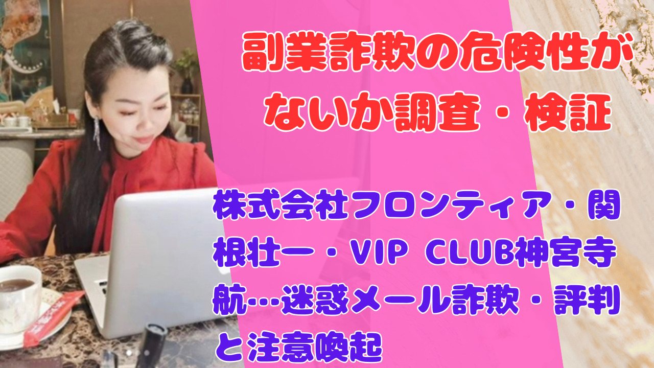 株式会社フロンティア・関根壮一・VIP CLUB神宮寺航…迷惑メール詐欺・評判と注意喚起