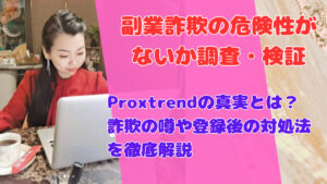 Proxtrendの真実とは?詐欺の噂や登録後の対処法を徹底解説