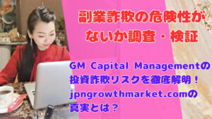 GM Capital Managementの投資詐欺リスクを徹底解明!jpngrowthmarket.comの真実とは?