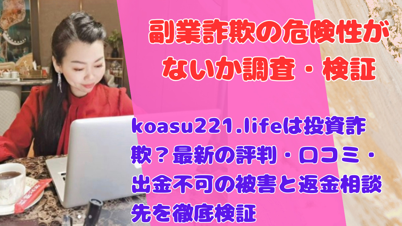 koasu221.lifeは投資詐欺？最新の評判・口コミ・出金不可の被害と返金相談先を徹底検証
