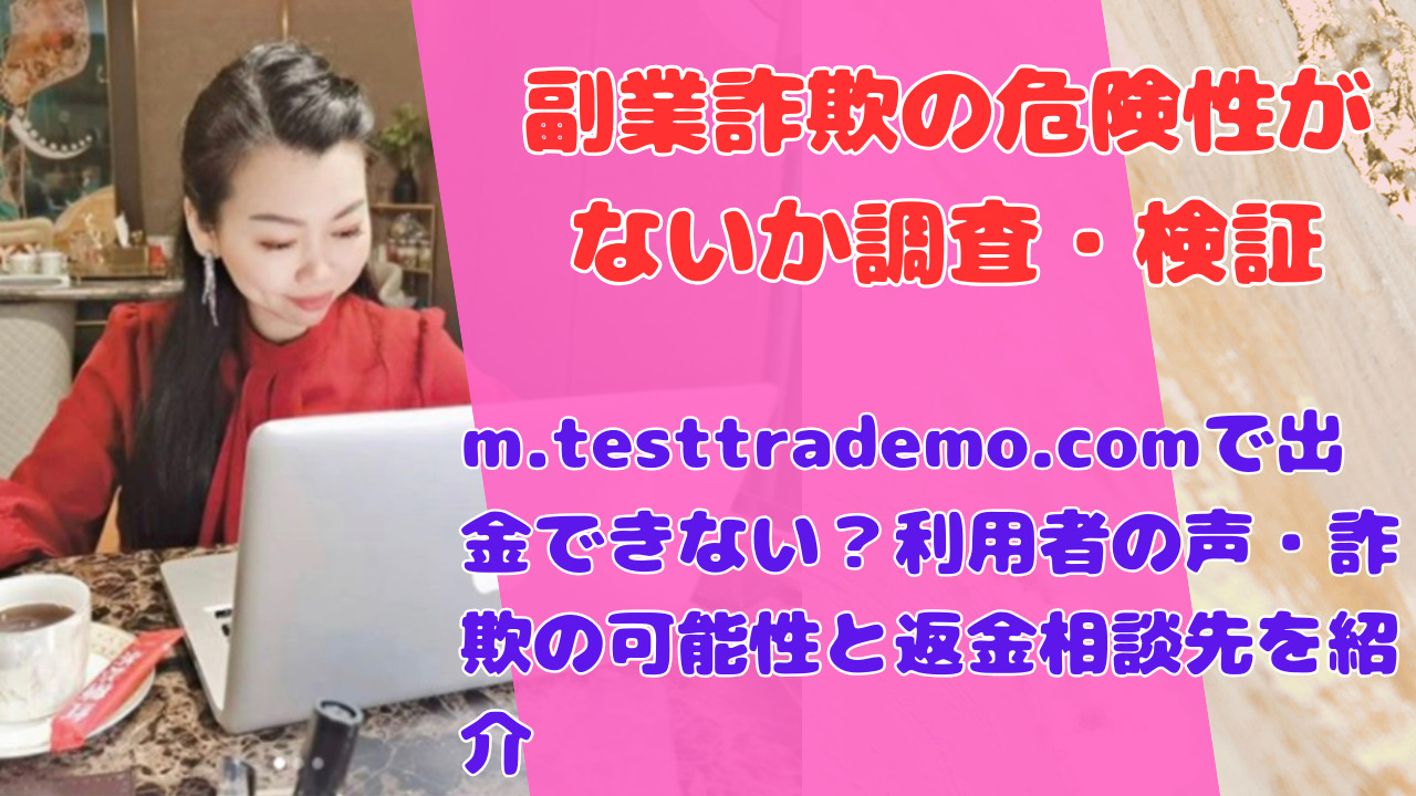 m.testtrademo.comで出金できない？利用者の声・詐欺の可能性と返金相談先を紹介