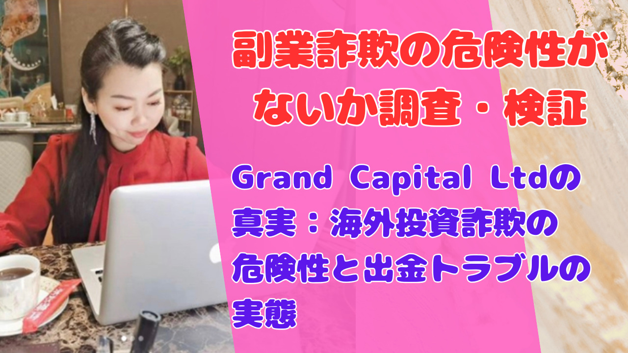 Grand Capital Ltdの真実：海外投資詐欺の危険性と出金トラブルの実態