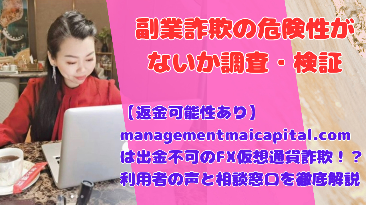 【返金可能性あり】managementmaicapital.comは出金不可のFX仮想通貨詐欺！？利用者の声と相談窓口を徹底解説