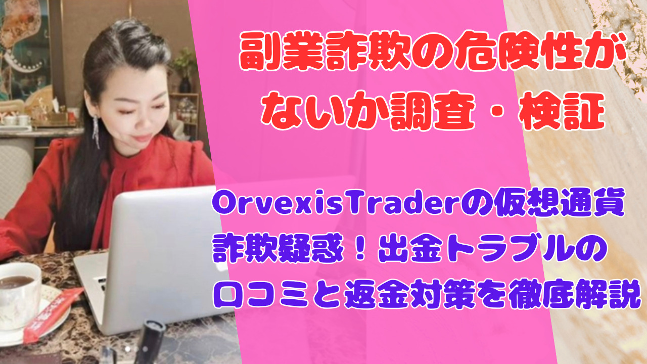 OrvexisTraderの仮想通貨詐欺疑惑!出金トラブルの口コミと返金対策を徹底解説