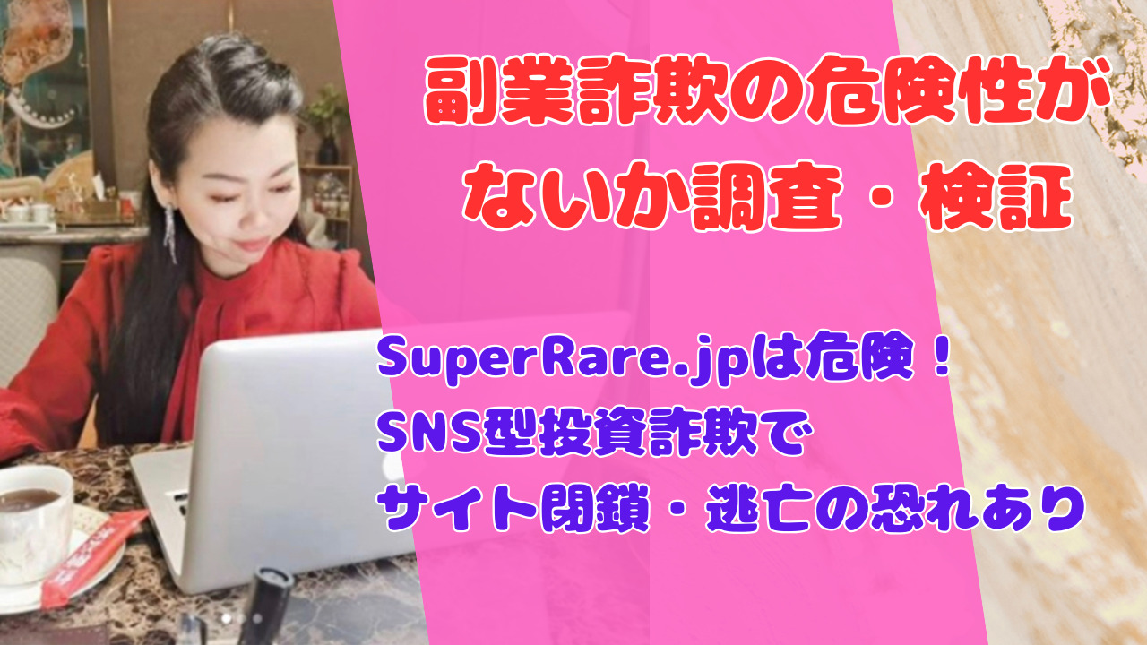 SuperRare.jpは危険！SNS型投資詐欺でサイト閉鎖・逃亡の恐れあり