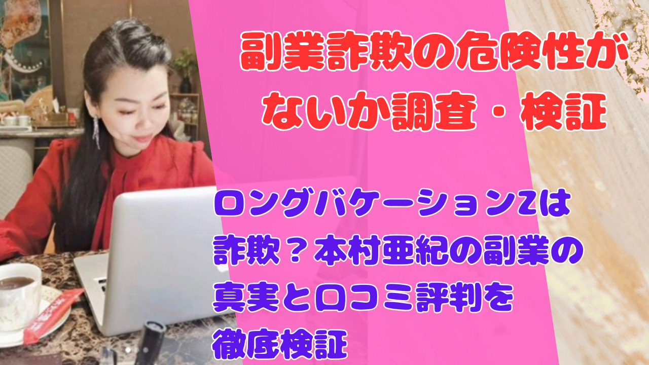 ロングバケーションZは詐欺？本村亜紀の副業の真実と口コミ評判を徹底検証