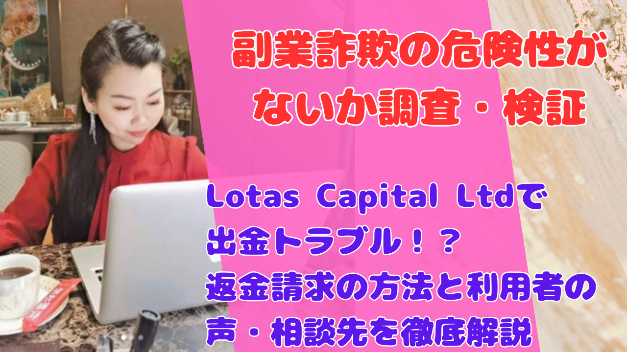 Lotas Capital Ltdで出金トラブル!?返金請求の方法と利用者の声・相談先を徹底解説