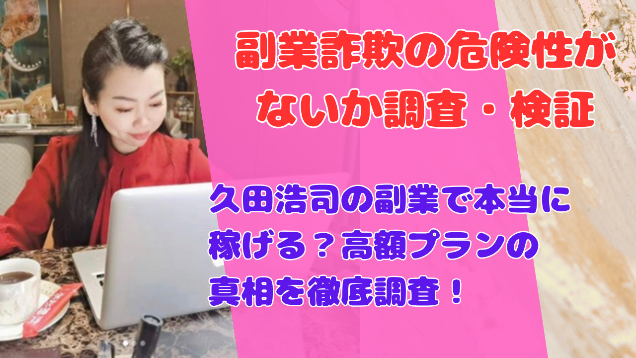 久田浩司の副業で本当に稼げる?高額プランの真相を徹底調査!