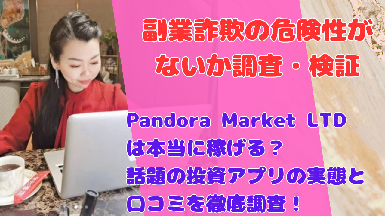 Pandora Market LTDは本当に稼げる？話題の投資アプリの実態と口コミを徹底調査！