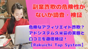 危険なアフィリエイト詐欺?アドシステム久米妥の実態と口コミを徹底検証!【Rakuichi Tap System】