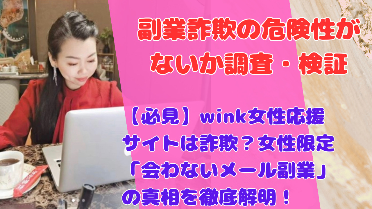 【必見】wink女性応援サイトは詐欺?女性限定「会わないメール副業」の真相を徹底解明!