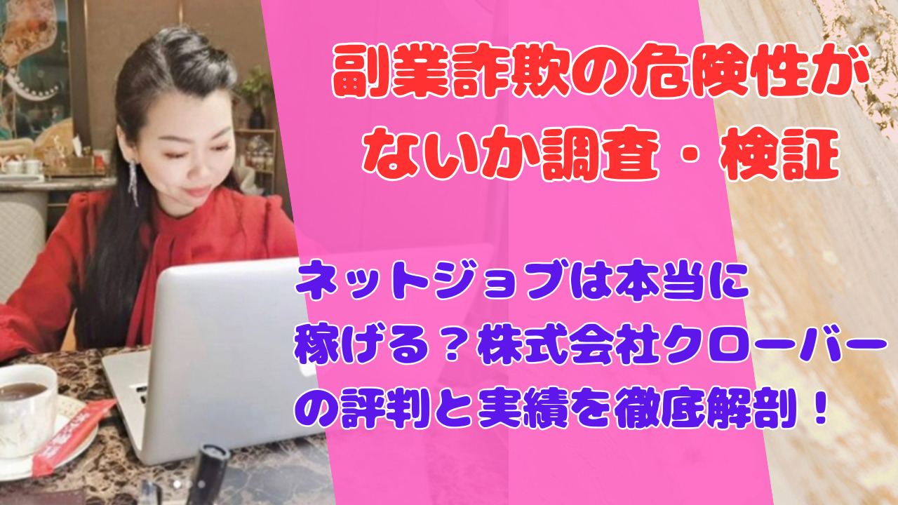ネットジョブは本当に稼げる？株式会社クローバーの評判と実績を徹底解剖！