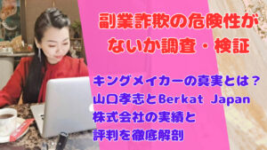 キングメイカーの真実とは?山口孝志とBerkat Japan株式会社の実績と評判を徹底解剖