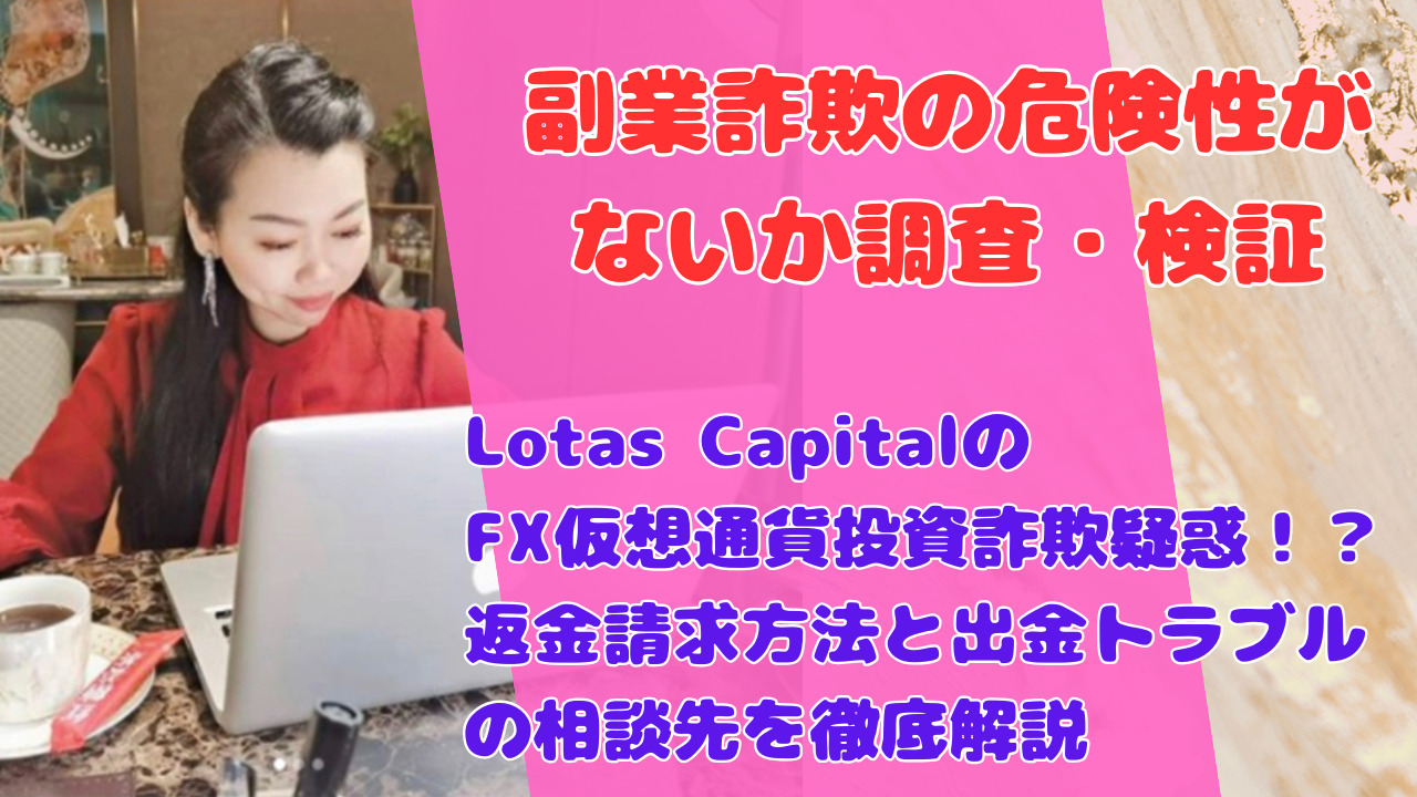Lotas CapitalのFX仮想通貨投資詐欺疑惑!?返金請求方法と出金トラブルの相談先を徹底解説