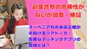 スーベニア社の本田正隆が手掛けるリアトーク:危険なマッチングアプリの真相とは?