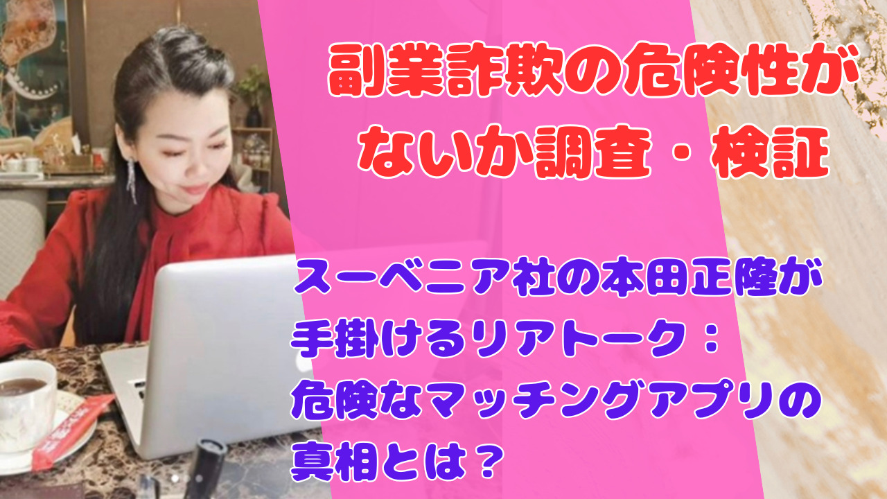 スーベニア社の本田正隆が手掛けるリアトーク：危険なマッチングアプリの真相とは？