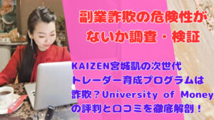 KAIZEN宮城凱の次世代トレーダー育成プログラムは詐欺?University of Moneyの評判と口コミを徹底解剖!