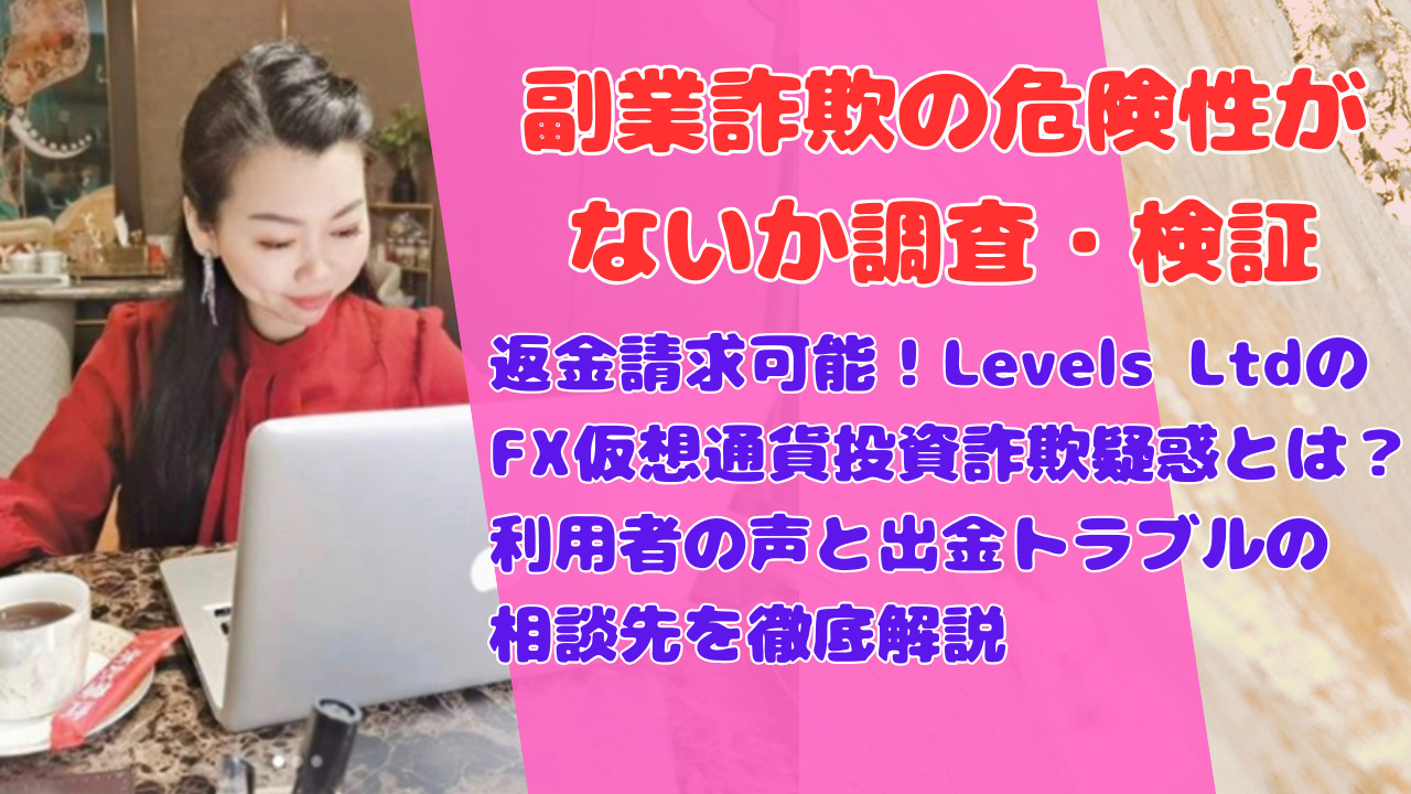 返金請求可能!Levels LtdのFX仮想通貨投資詐欺疑惑とは?利用者の声と出金トラブルの相談先を徹底解説