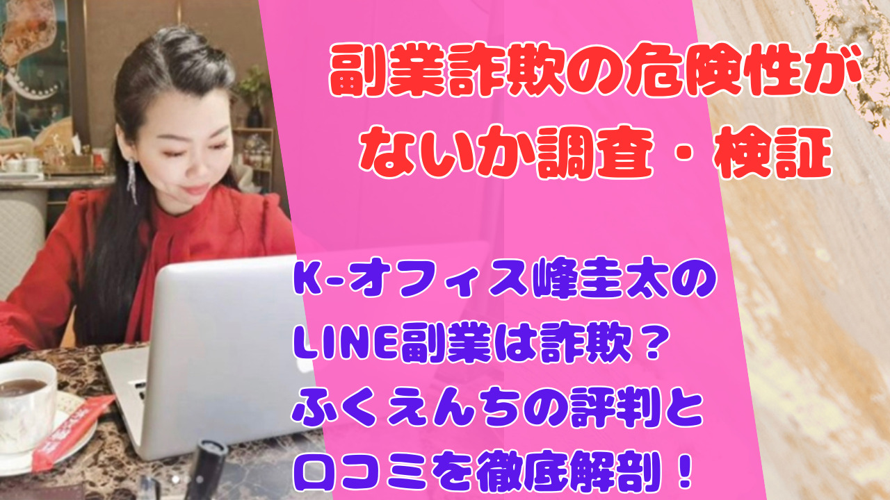 K-オフィス峰圭太のLINE副業は詐欺？ふくえんちの評判と口コミを徹底解剖！