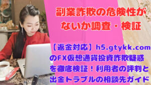 【返金対応】h5.gtykk.comのFX仮想通貨投資詐欺疑惑を徹底検証！利用者の評判と出金トラブルの相談先ガイド