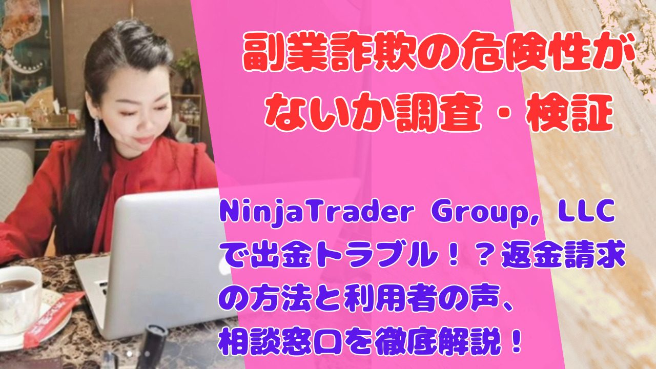 NinjaTrader Group, LLCで出金トラブル！？返金請求の方法と利用者の声、相談窓口を徹底解説！
