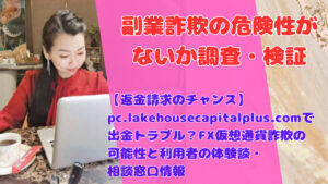 【返金請求のチャンス】pc.lakehousecapitalplus.comで出金トラブル？FX仮想通貨詐欺の可能性と利用者の体験談・相談窓口情報