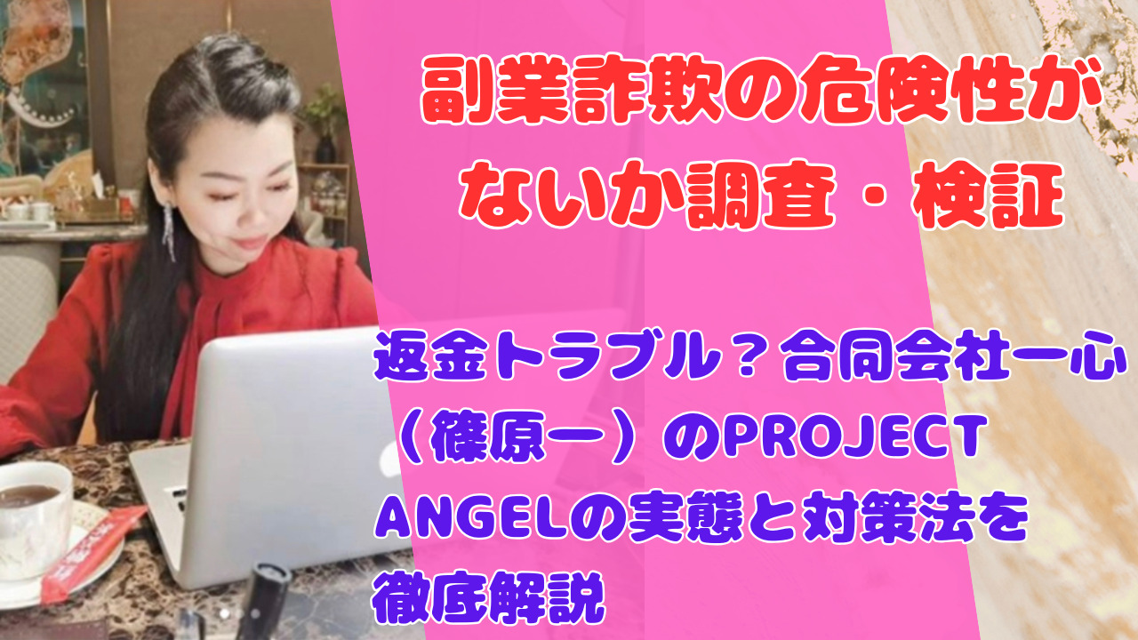 返金トラブル?合同会社一心(篠原一)のPROJECT ANGELの実態と対策法を徹底解説