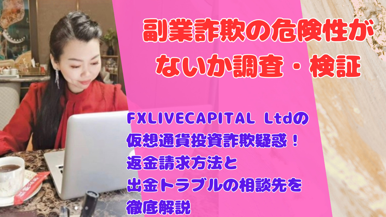 FXLIVECAPITAL Ltdの仮想通貨投資詐欺疑惑!返金請求方法と出金トラブルの相談先を徹底解説