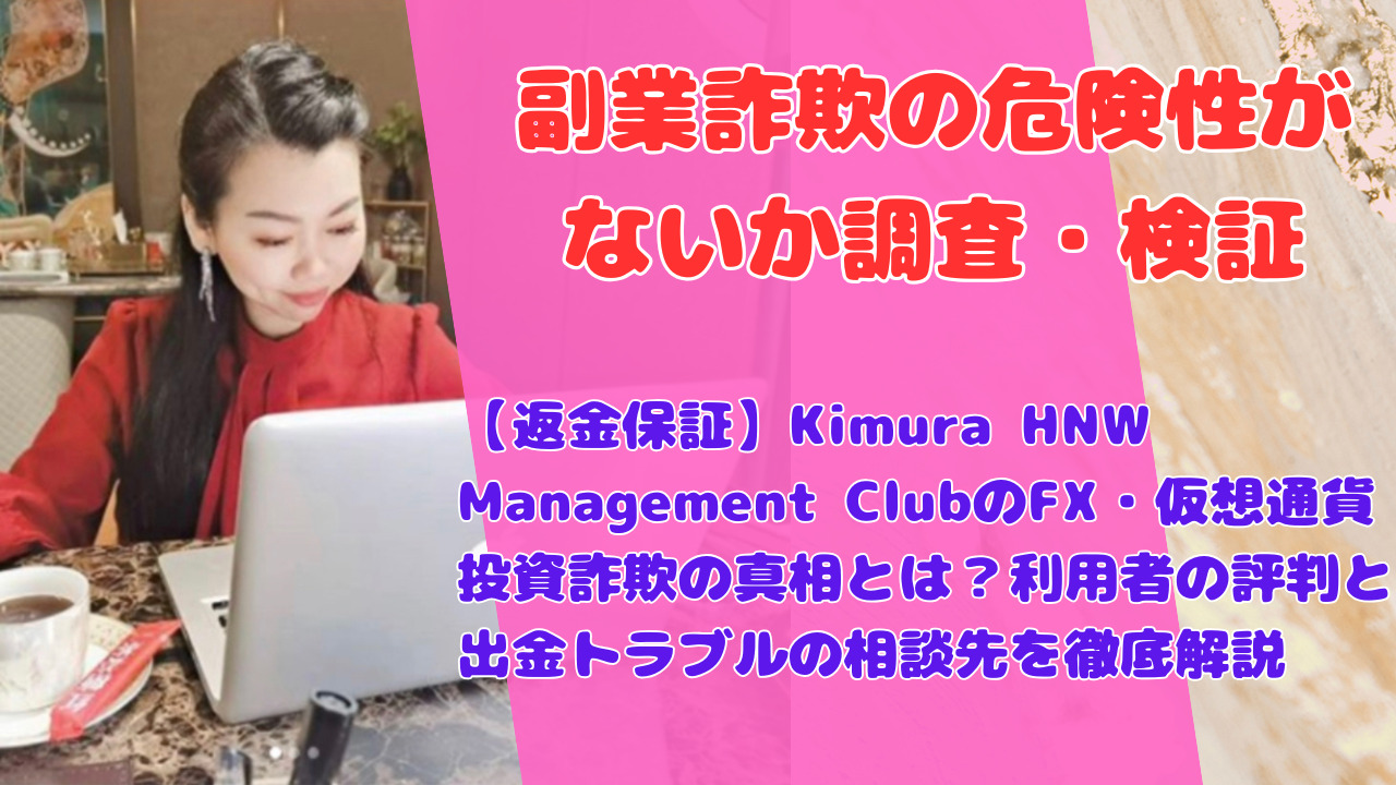 【返金保証】Kimura HNW Management ClubのFX・仮想通貨投資詐欺の真相とは?利用者の評判と出金トラブルの相談先を徹底解説