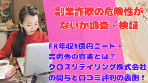 FX年収1億円ニート・吉岡秀の真実とは?クロスリテイリング株式会社の関与と口コミ評判の裏側!