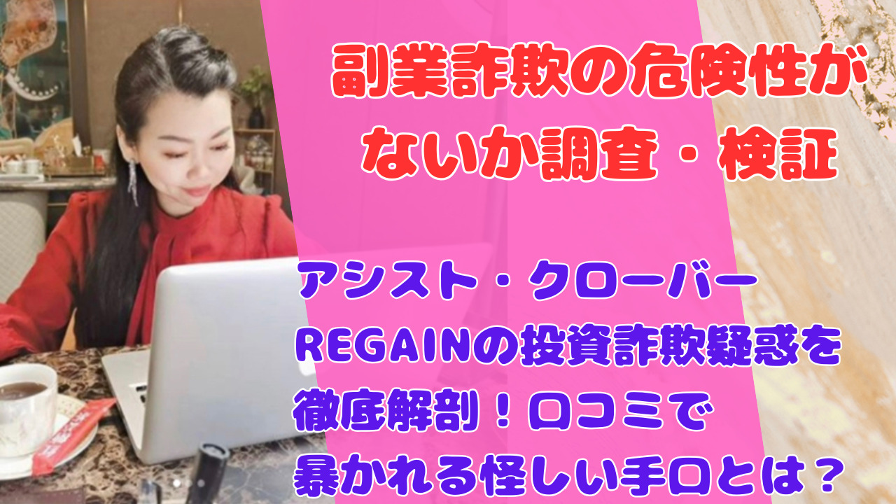 アシスト・クローバーREGAINの投資詐欺疑惑を徹底解剖！口コミで暴かれる怪しい手口とは？