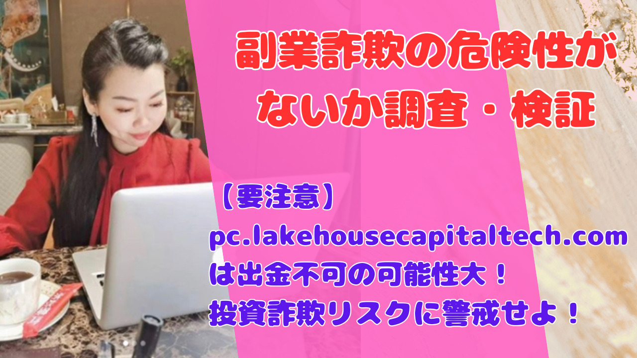 【要注意】pc.lakehousecapitaltech.comは出金不可の可能性大！投資詐欺リスクに警戒せよ！